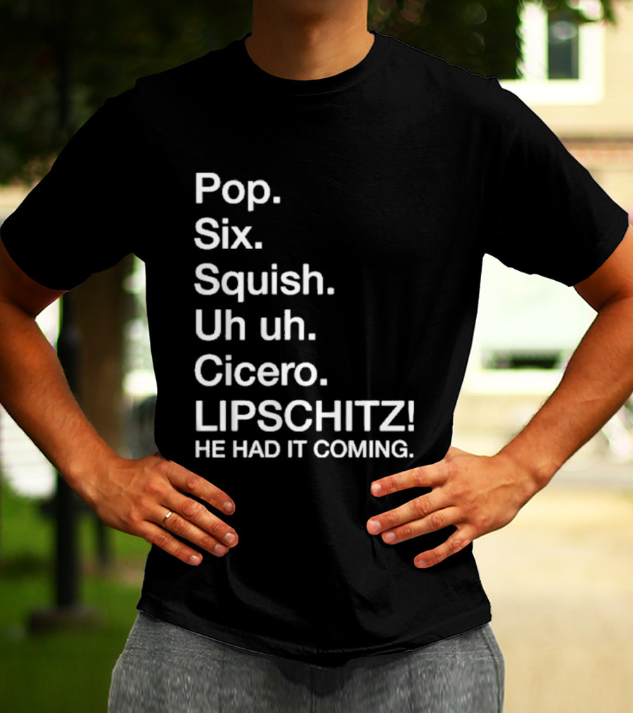 Chicago Pop Six Squish Uh Uh Cicero Lipschitz He Had It Coming T-Shirt