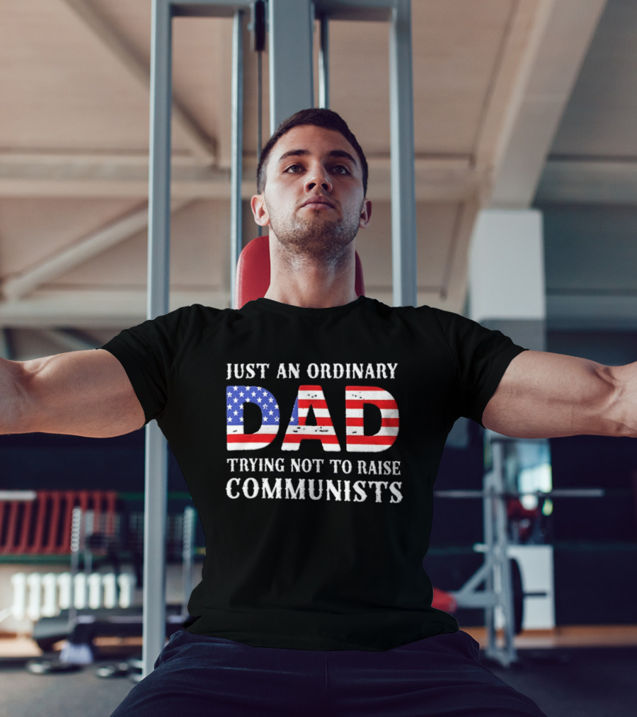 Just An Ordinary Dad Trying Not To Raise Communists With American Flag T-Shirt