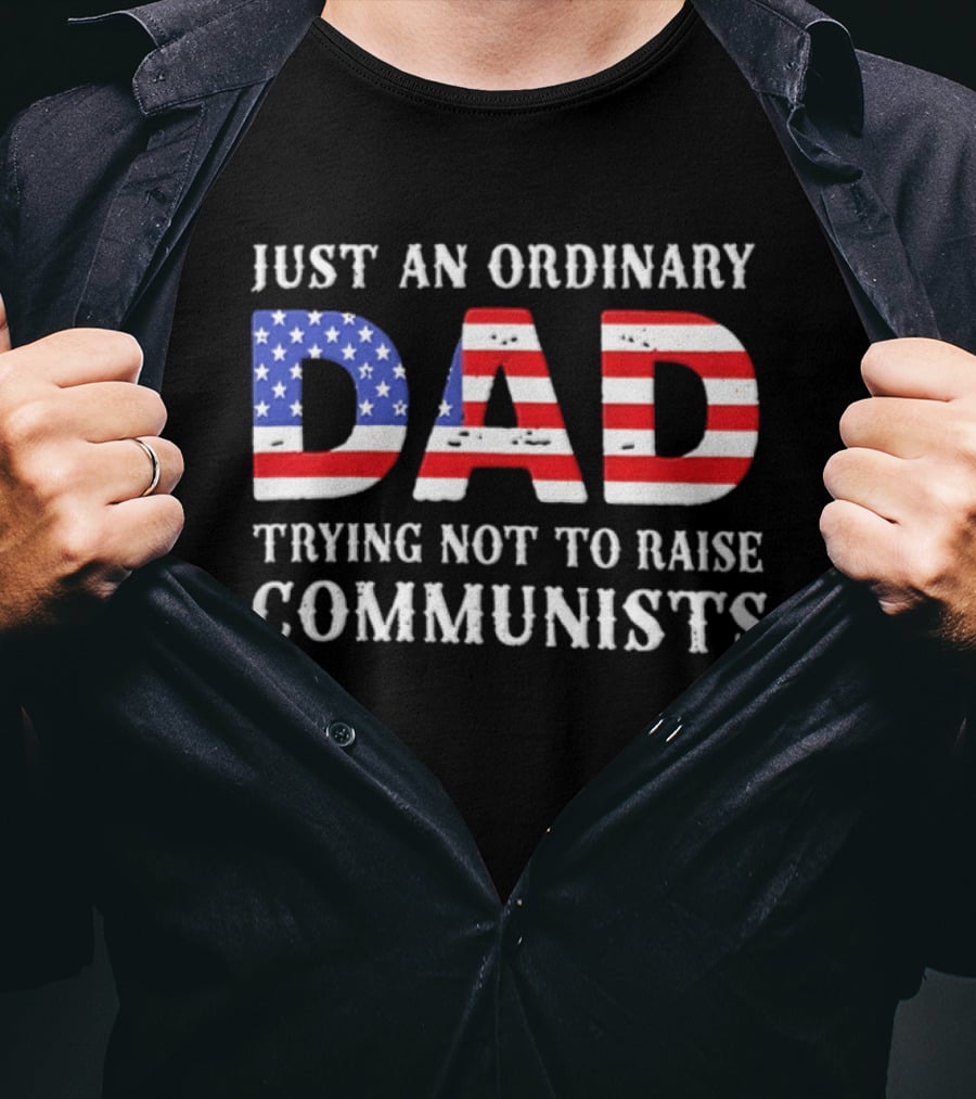 Just An Ordinary Dad Trying Not To Raise Communists With American Flag T-Shirt
