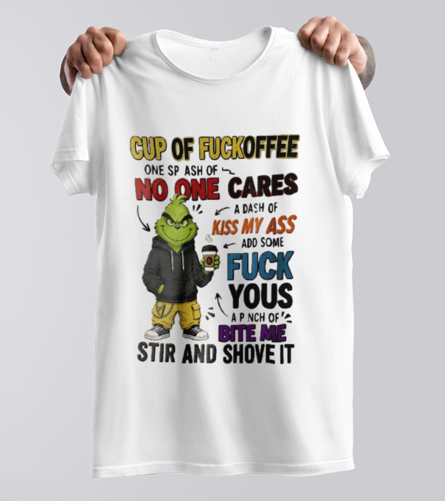 Cup Of Fuckoffee No One Cares Kiss My Ass Add Some Fuck Yous Grinch Stir And Shove It T-Shirt