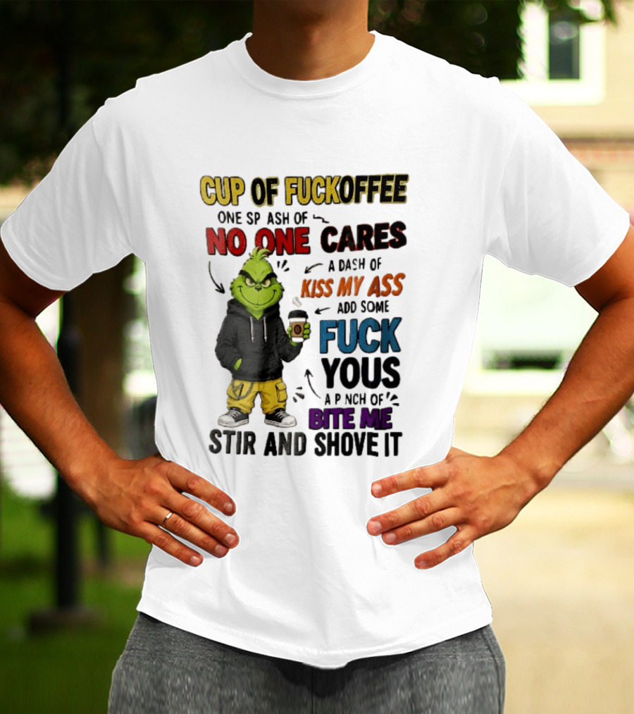 Cup Of Fuckoffee No One Cares Kiss My Ass Add Some Fuck Yous Grinch Stir And Shove It T-Shirt