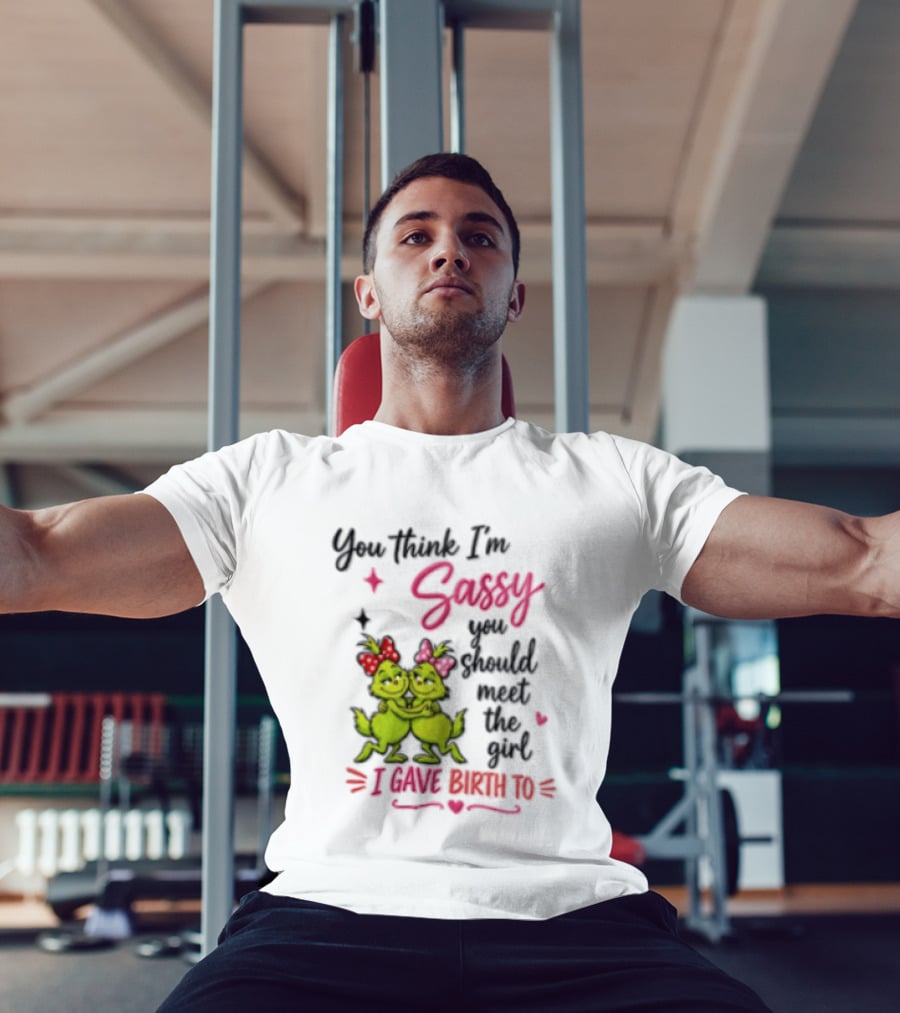 Grinch You Think I'm Sassy You Should Meet The Girl I Gave Birth To T-Shirt