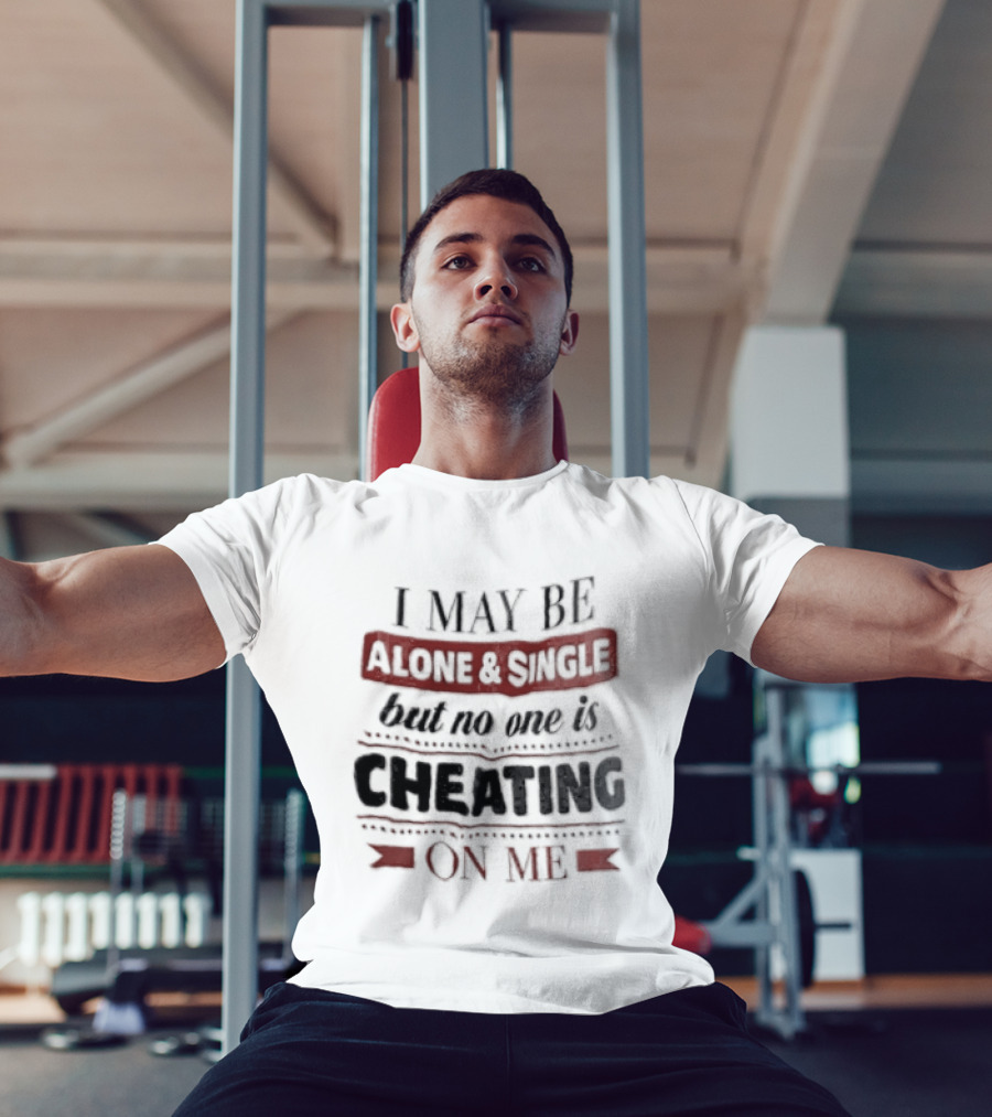 I May Be Alone And Single But No One Is Cheating On Me T-Shirt
