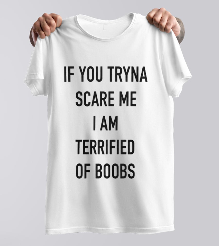 If You Tryna Scare Me I Am Terrified Of Boobs Funny Humor T-Shirt