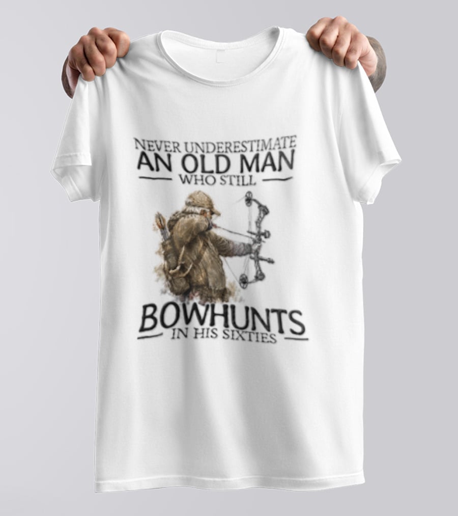 Never Underestimate An Old Man Who Still Bowhunts In His Sixties T-Shirt
