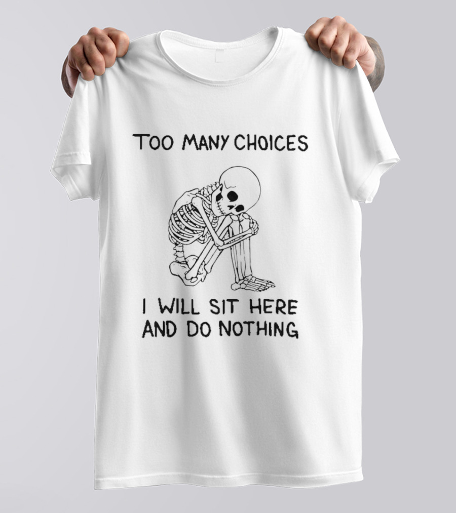 Too Many Choices Skeleton I Will Sit Here And Do Nothing T-Shirt