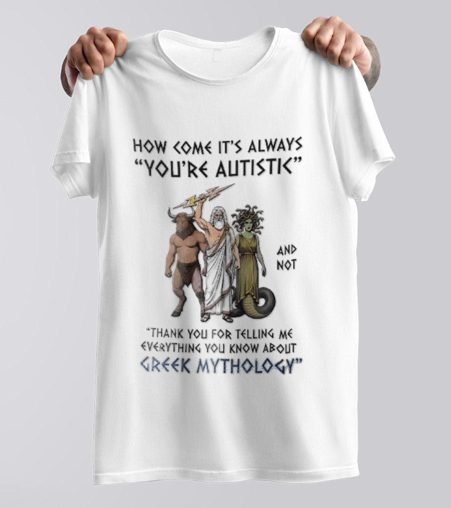 How Come It's Always You're Autistic And Not Thank You For Telling Me Everything You Know About Greek Mythology T-Shirt