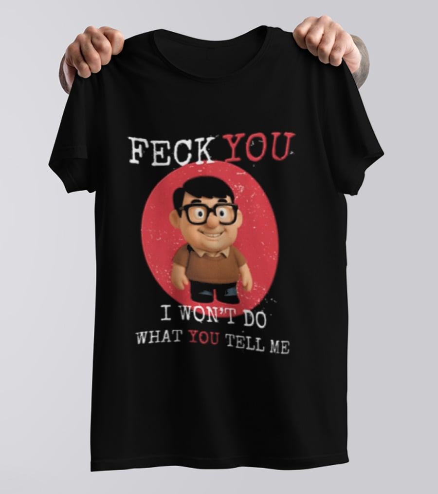 Feck You I Won't Do What You Tell Me T-Shirt