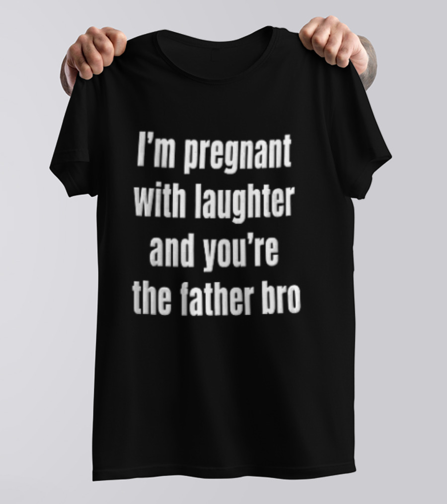 Pregnant With Laughter You're The Father Bro Comedy Joke T-Shirt