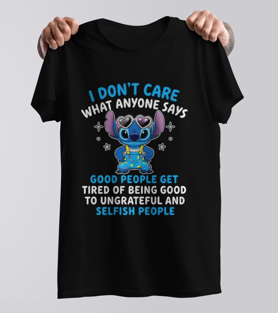 I Don't Care What Anyone Says Good People Get Tired Of Being Good To Ungrateful And Selfish People T-Shirt