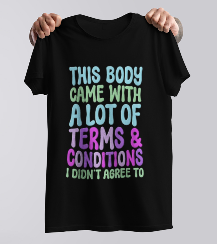 This Body Came With A Lot Of Terms And Conditions I Didn't Agree To T-Shirt