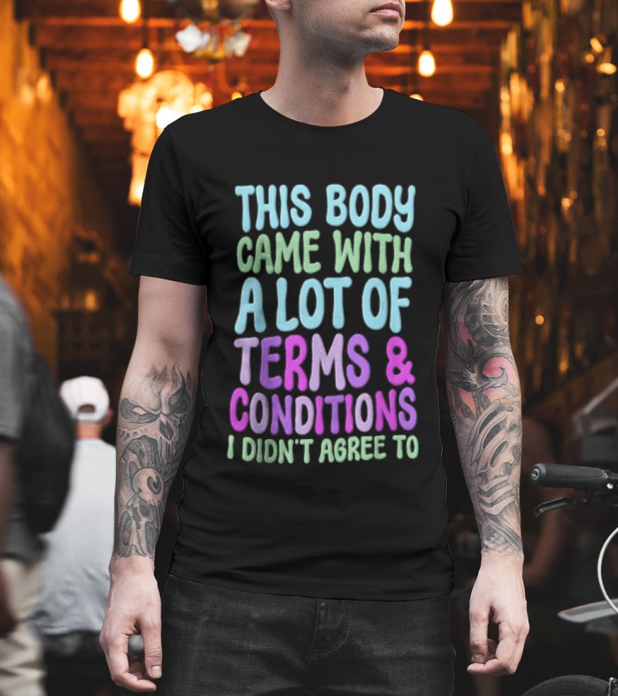 This Body Came With A Lot Of Terms And Conditions I Didn't Agree To T-Shirt