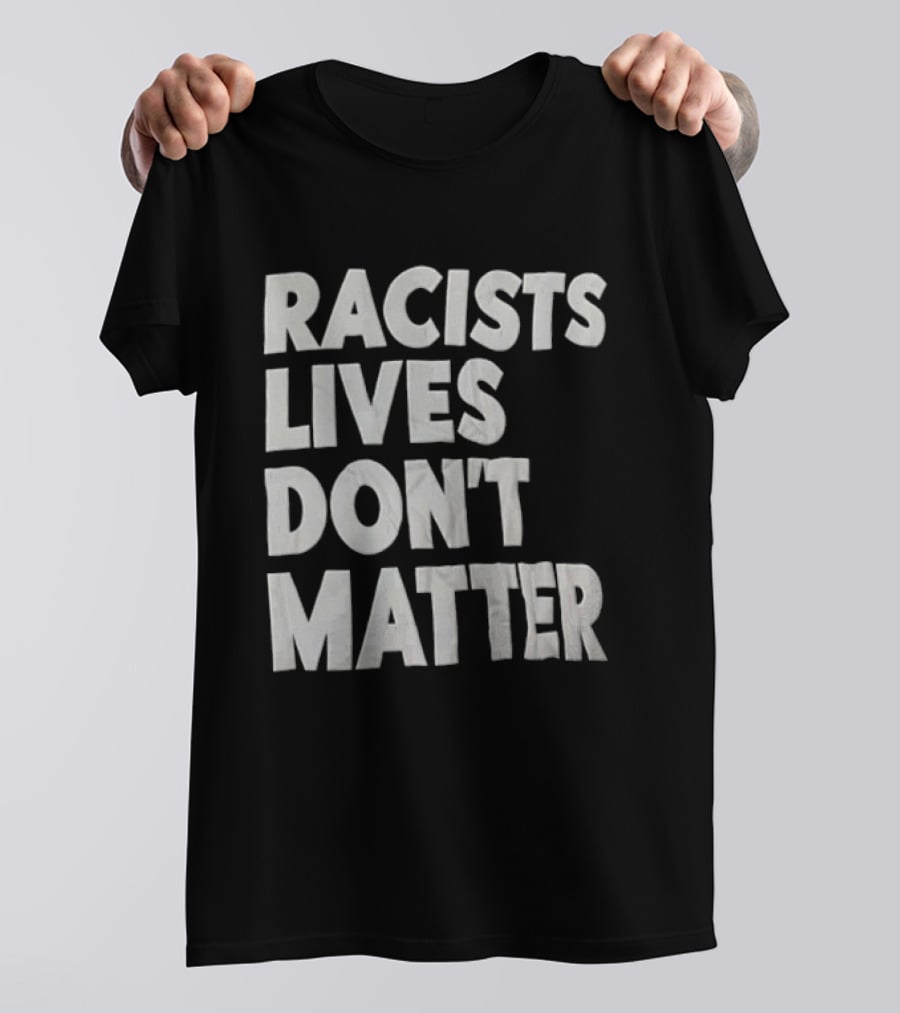 Racists Lives Don't Matter T-Shirt