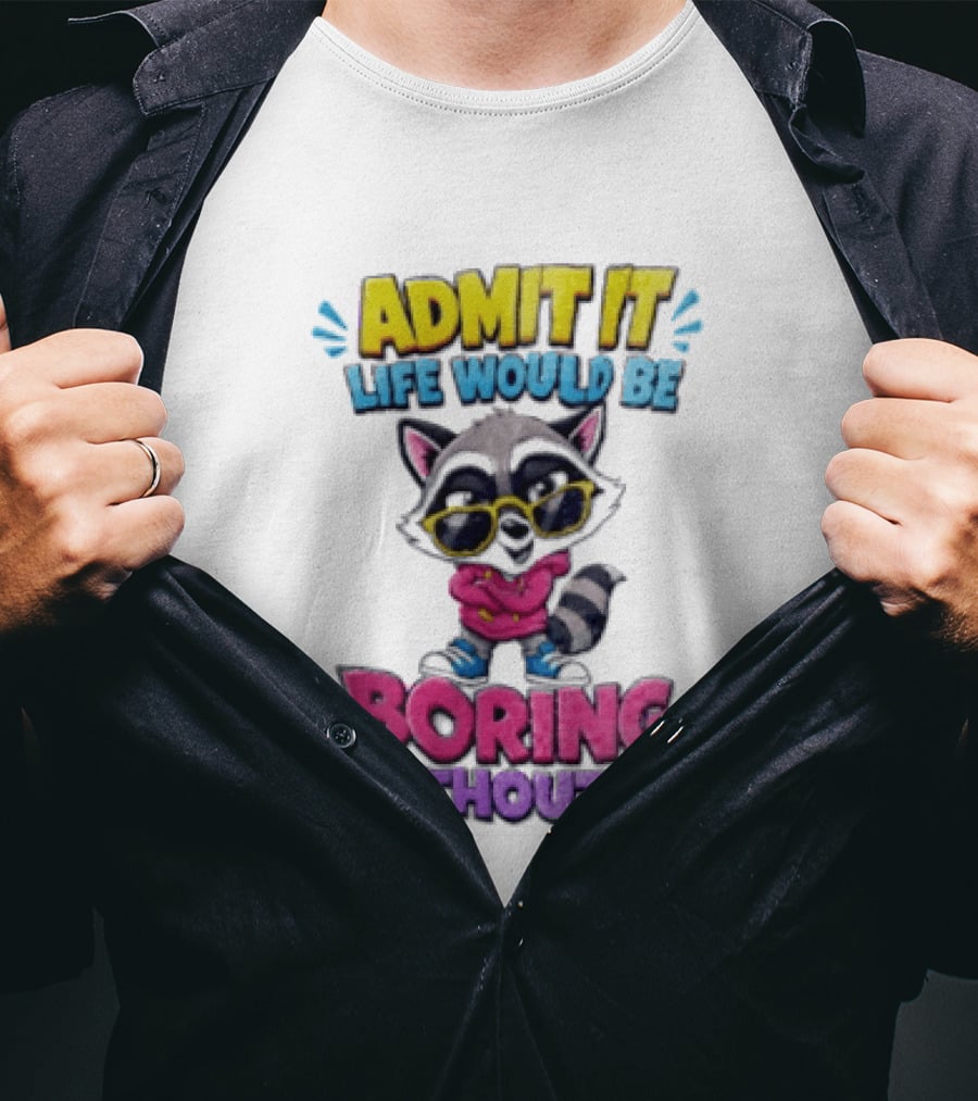 Admit It Life Would Be Boring Without Me Raccoon With Sunglasses T-Shirt