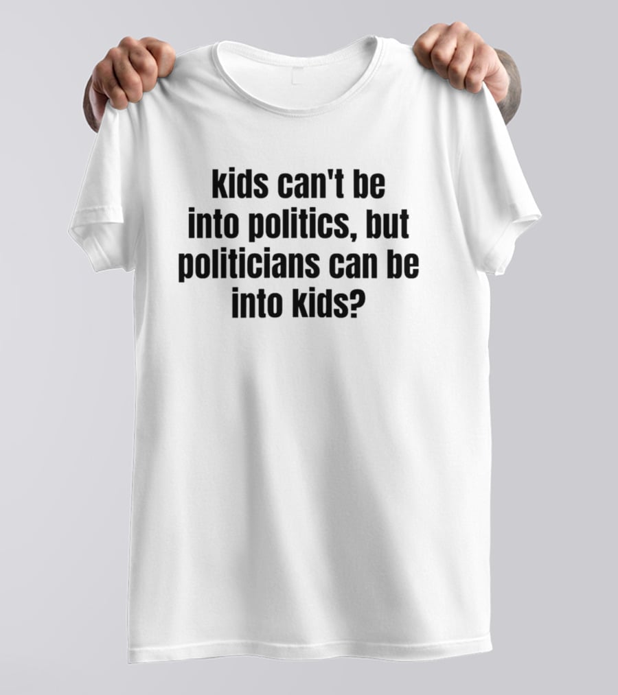 Kids Can't Be Into Politics But Politicians Can Be Into Kids T-Shirt