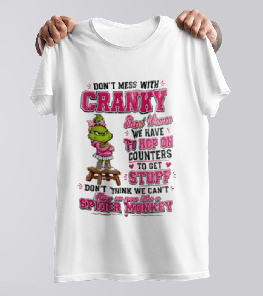 Don't Mess With Cranky Short Women We Have To Hop On Counters To Get Stuff Don't Think We Can't Hop On You Like A Spider Monkey Grinch T-Shirt