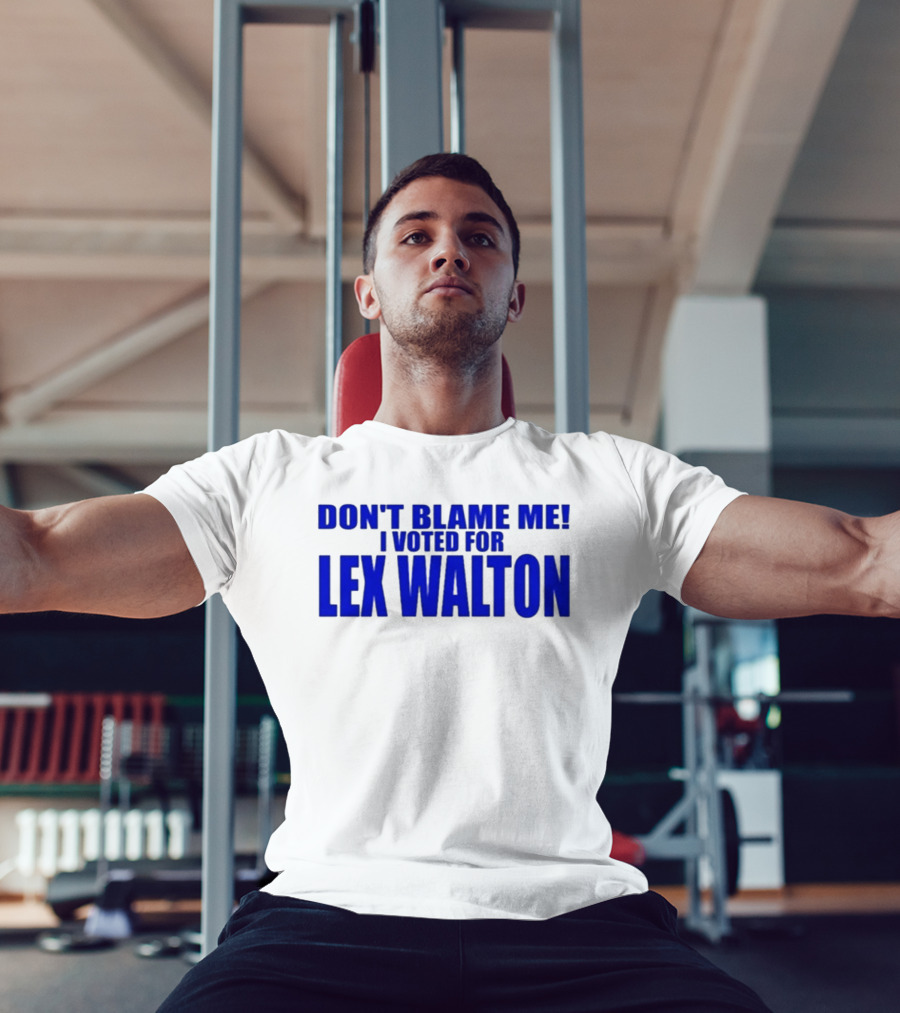 Don't Blame Me I Voted For Lex Walton T-Shirt