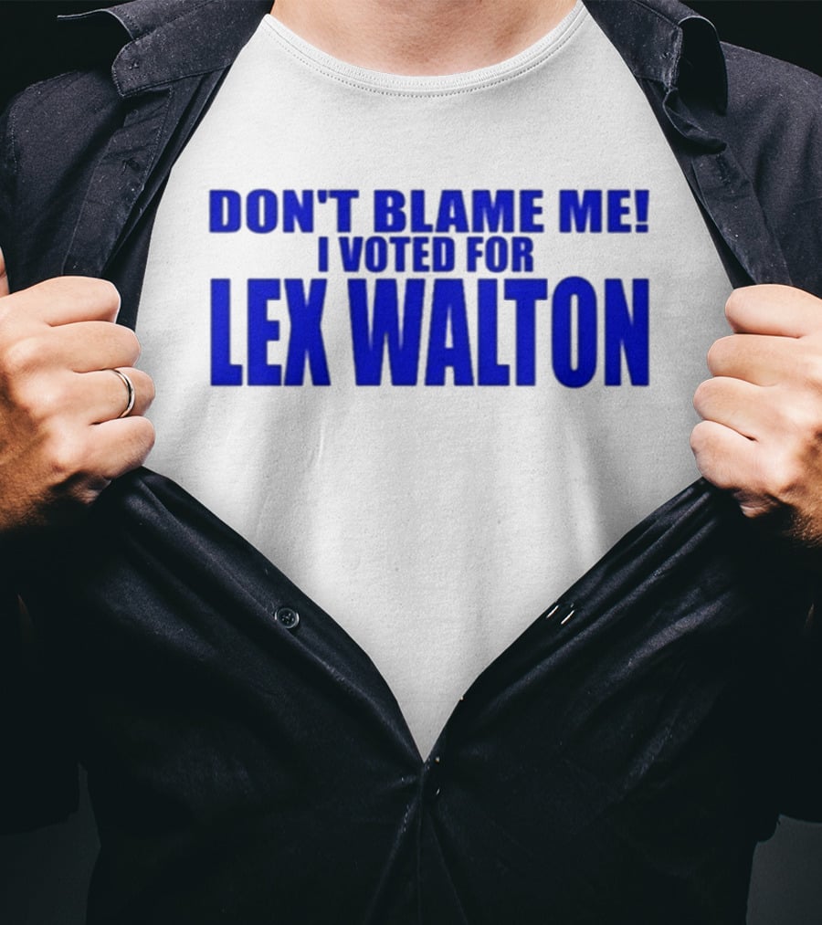 Don't Blame Me I Voted For Lex Walton T-Shirt