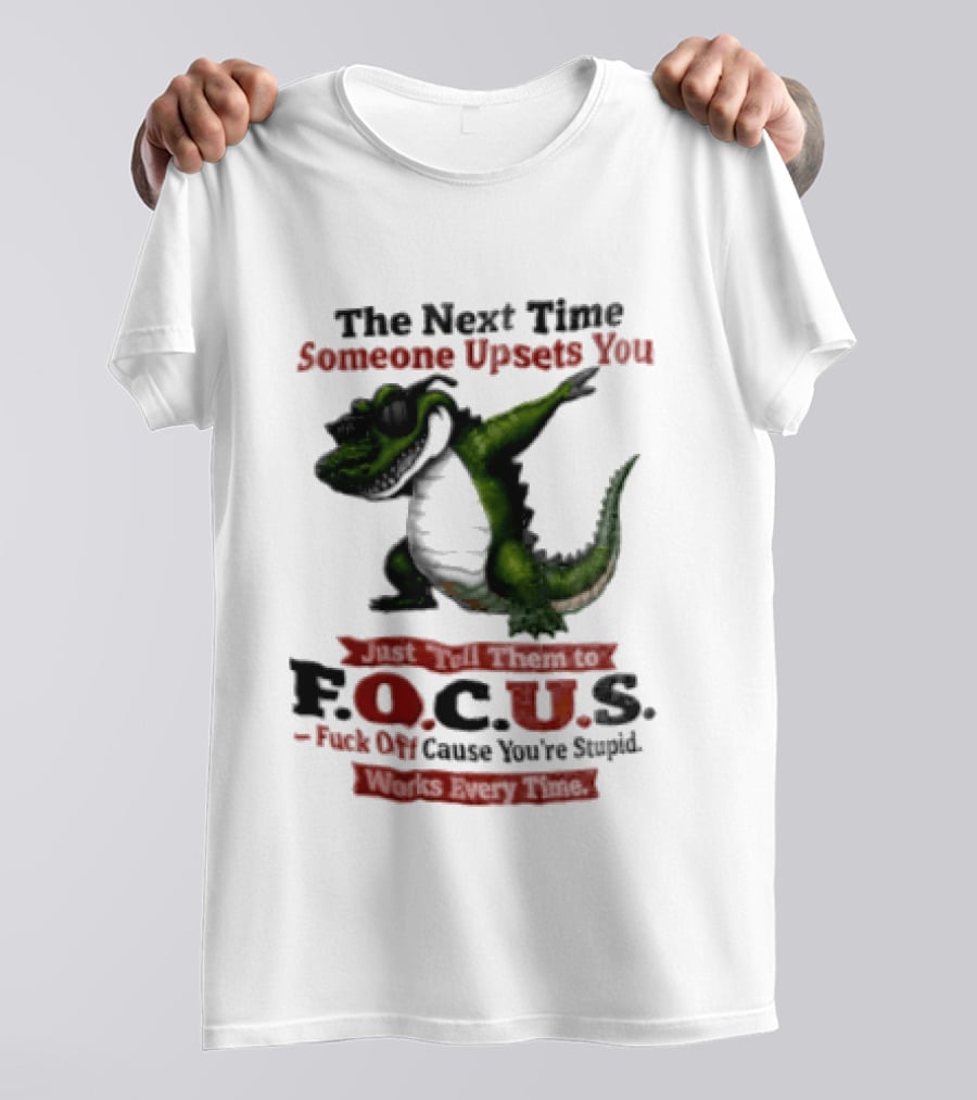 The Next Time Someone Upsets You Tell Them FOCUS Fuck Off Cause You're Stupid Alligator T-Shirt