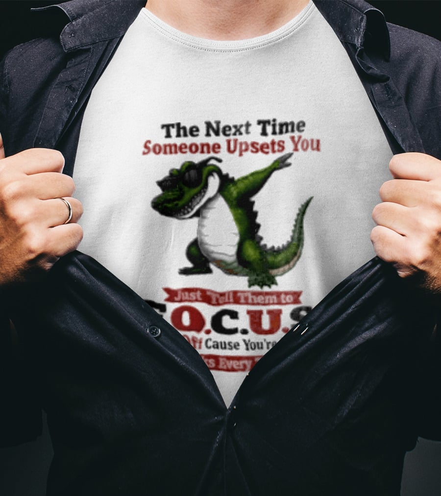 The Next Time Someone Upsets You Tell Them FOCUS Fuck Off Cause You're Stupid Alligator T-Shirt