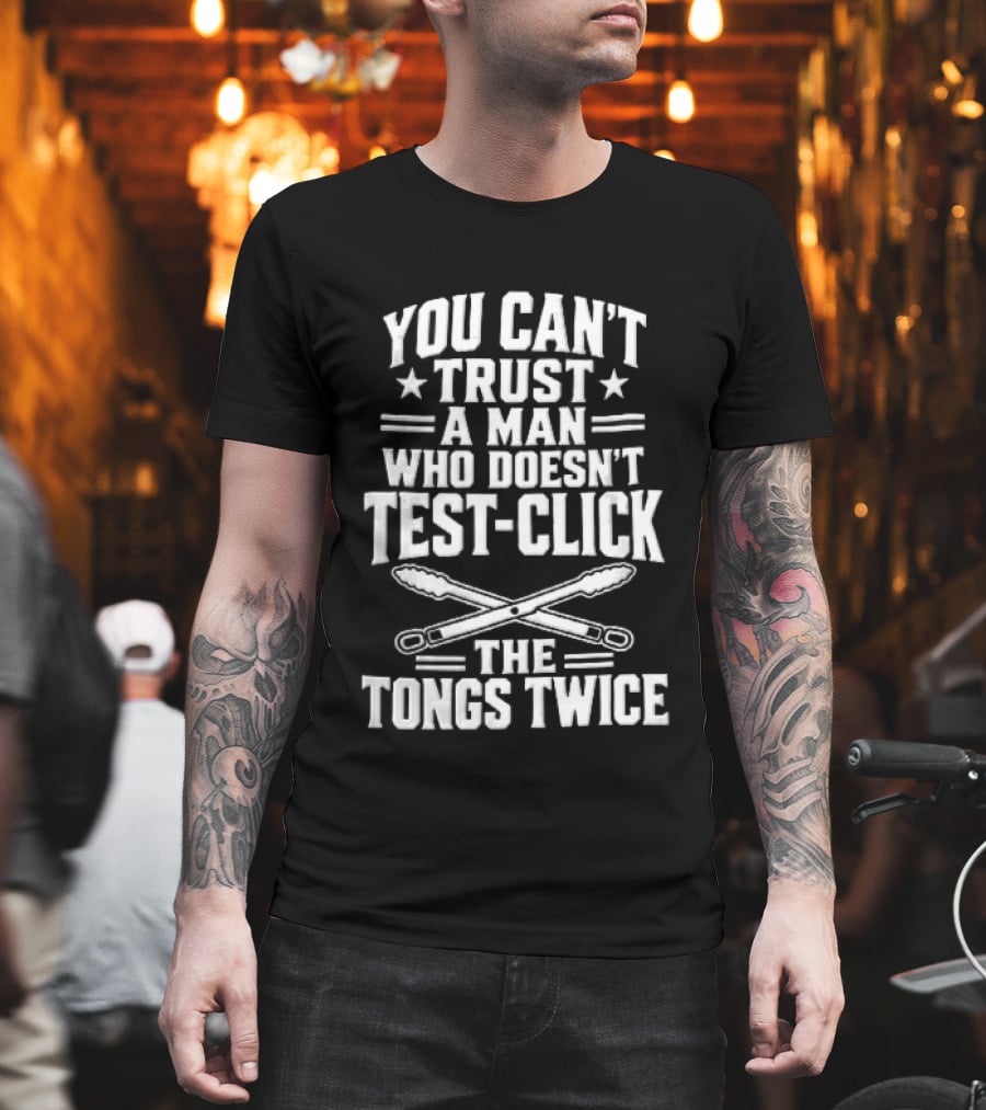 You Cant Trust A Man Who Doesnt Test Click The Tongs Twice Crossed Metal Barbecue Utensils T-Shirt