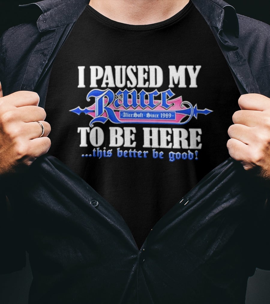 I Paused My Rance AliceSoft Since 1989 To Be Here This Better Be Good T-Shirt
