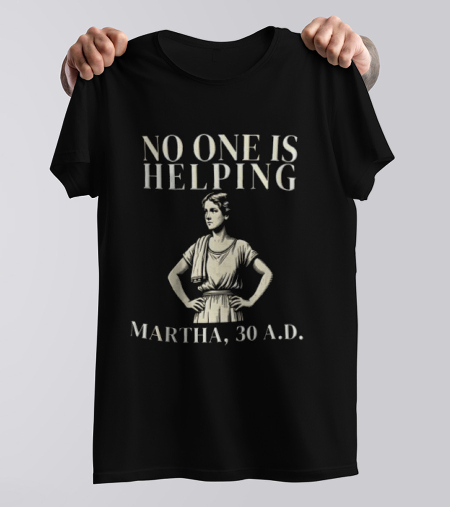 No One Is Helping Martha 30 A.D. T-Shirt