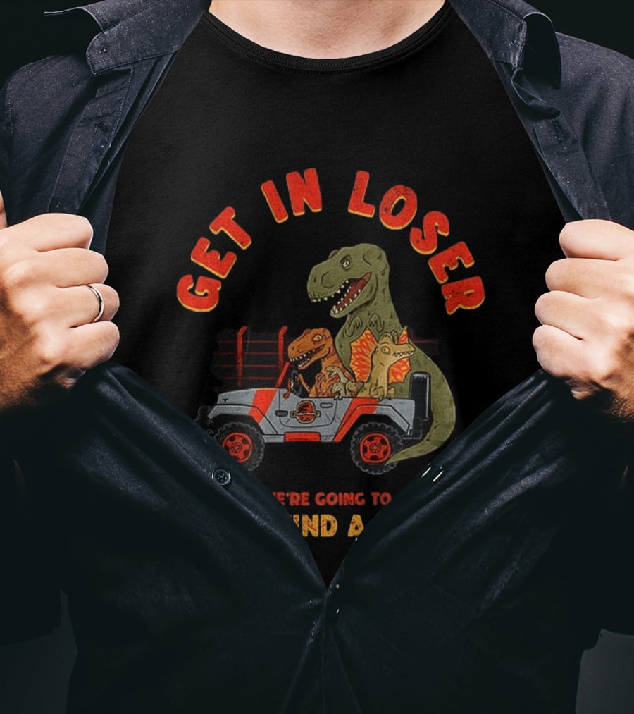 Get In Loser We're Going To Uh Find A Way Jeep Dinosaur Adventure T-Shirt