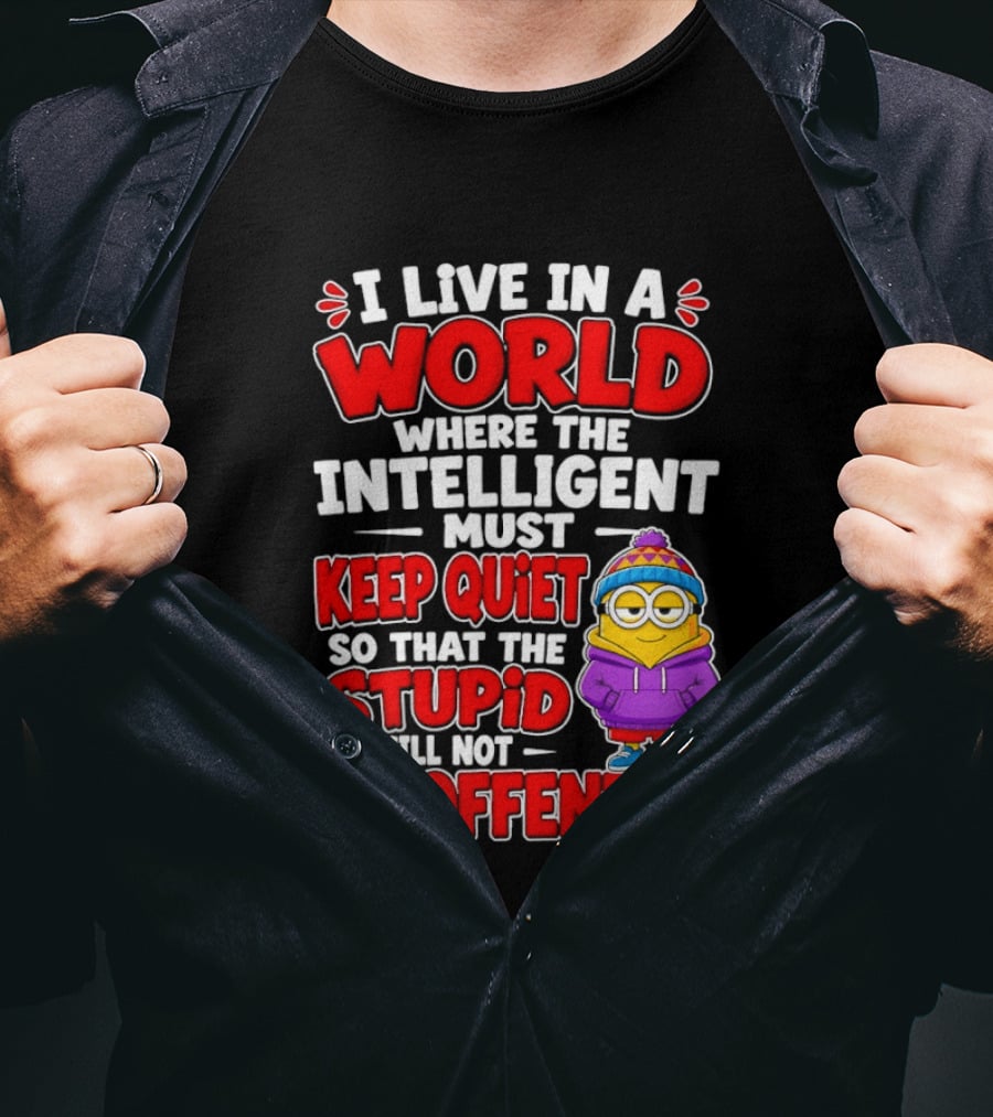 I Live In A World Where The Intelligent Must Keep Quiet So That The Stupid Will Not Be Offended Minion T-Shirt