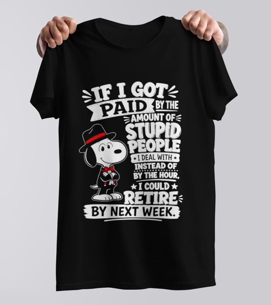 Snoopy If I Got Paid By The Amount Of Stupid People I Deal With I Could Retire By Next Week T-Shirt