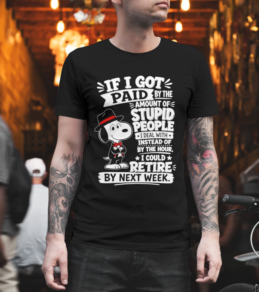 Snoopy If I Got Paid By The Amount Of Stupid People I Deal With I Could Retire By Next Week T-Shirt