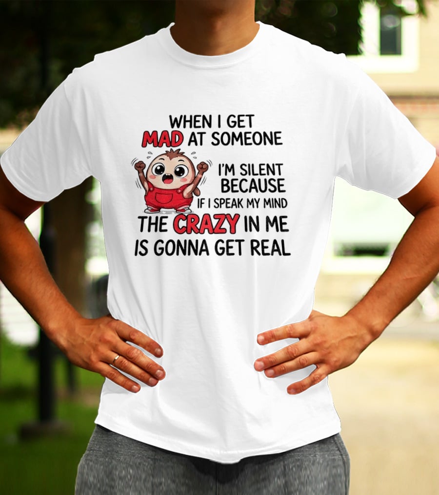 When I Get Mad At Someone I'm Silent Because If I Speak My Mind The Crazy In Me Is Gonna Get Real T-Shirt