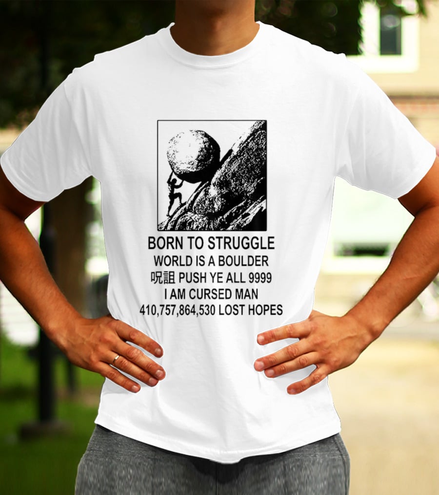 Born To Struggle World Is A Boulder I We Push Ye All 9999 I Am Cursed Man Lost Hopes T-Shirt