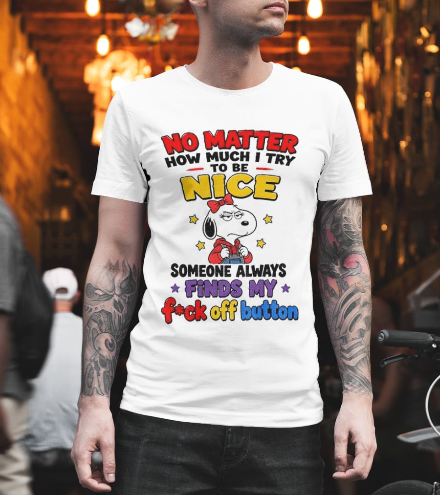 Snoopy No Matter How Much I Try To Be Nice Someone Always Finds My F*ck Off Button T-Shirt