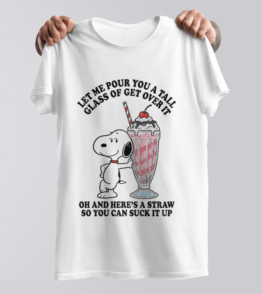 Let Me Pour You A Tall Glass Of Get Over It Snoopy Milkshake Suck It Up T-Shirt