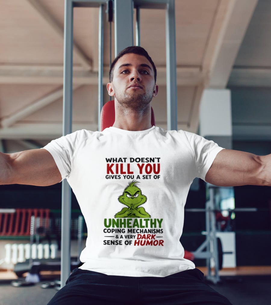 What Doesn't Kill You Gives You A Set Of Unhealthy Coping Mechanisms And A Very Dark Sense Of Humor Grinch T-Shirt