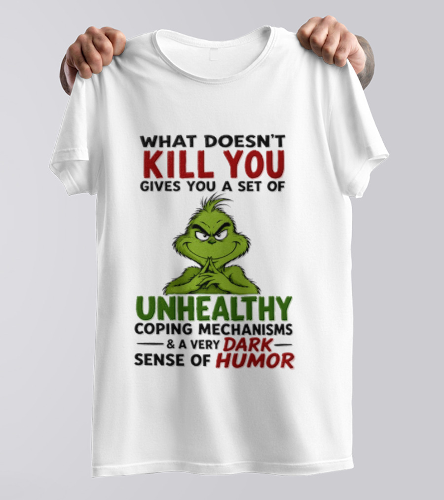 What Doesn't Kill You Gives You A Set Of Unhealthy Coping Mechanisms And A Very Dark Sense Of Humor Grinch T-Shirt