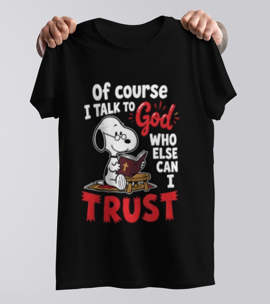Snoopy Of Course I Talk To God Who Else Can I Trust T-Shirt