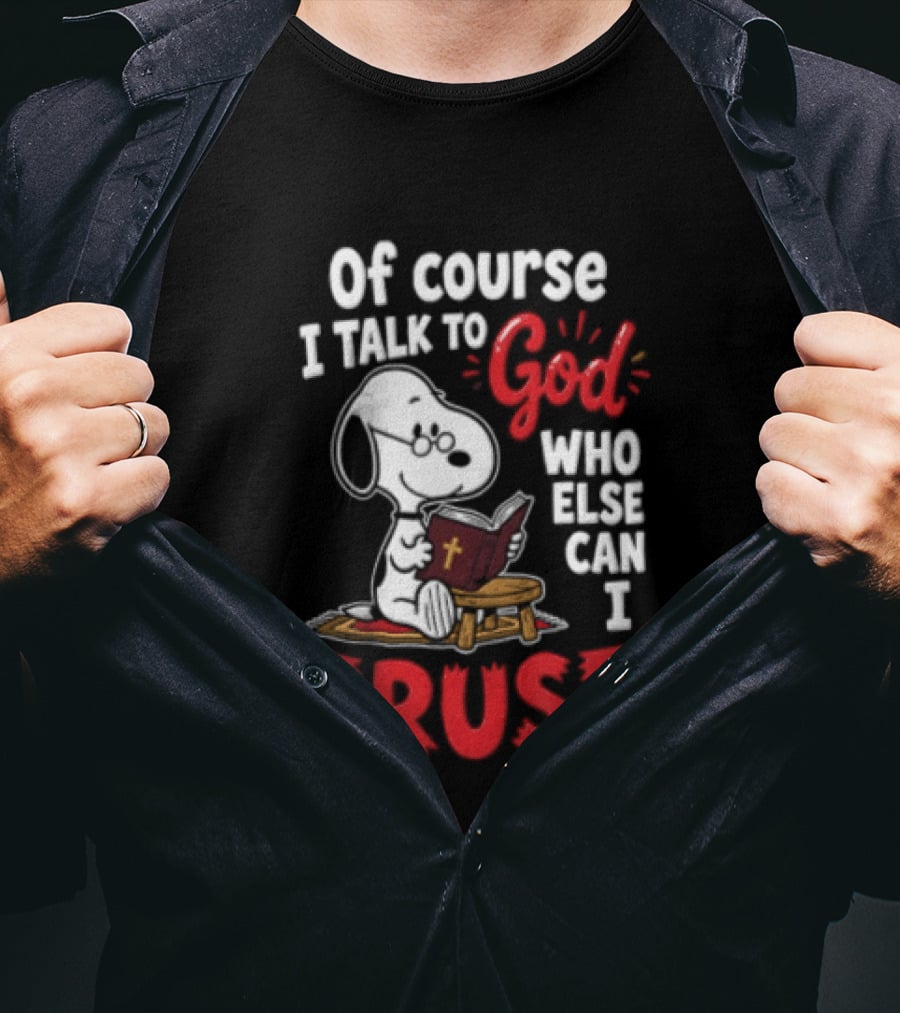 Snoopy Of Course I Talk To God Who Else Can I Trust T-Shirt