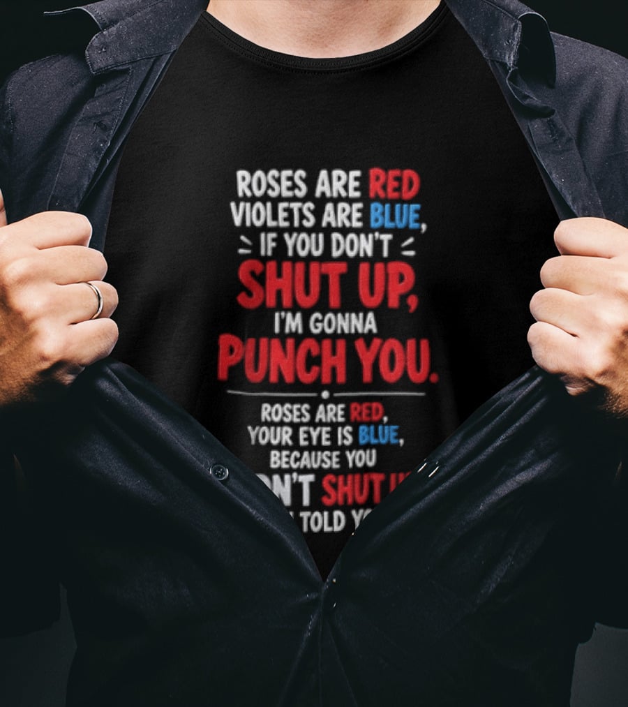 Roses Are Red Violets Are Blue If You Don't Shut Up I'm Gonna Punch You Roses Are Red Your Eye Is Blue Because You Didn't Shut Up When I Told You To T-Shirt