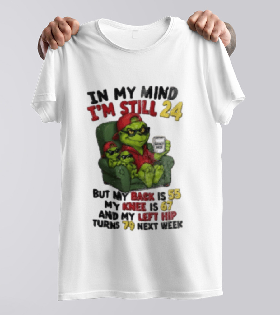 Grinch In My Mind I'm Still 24 But My Back Is 55 My Knee Is 67 Christmas T-Shirt