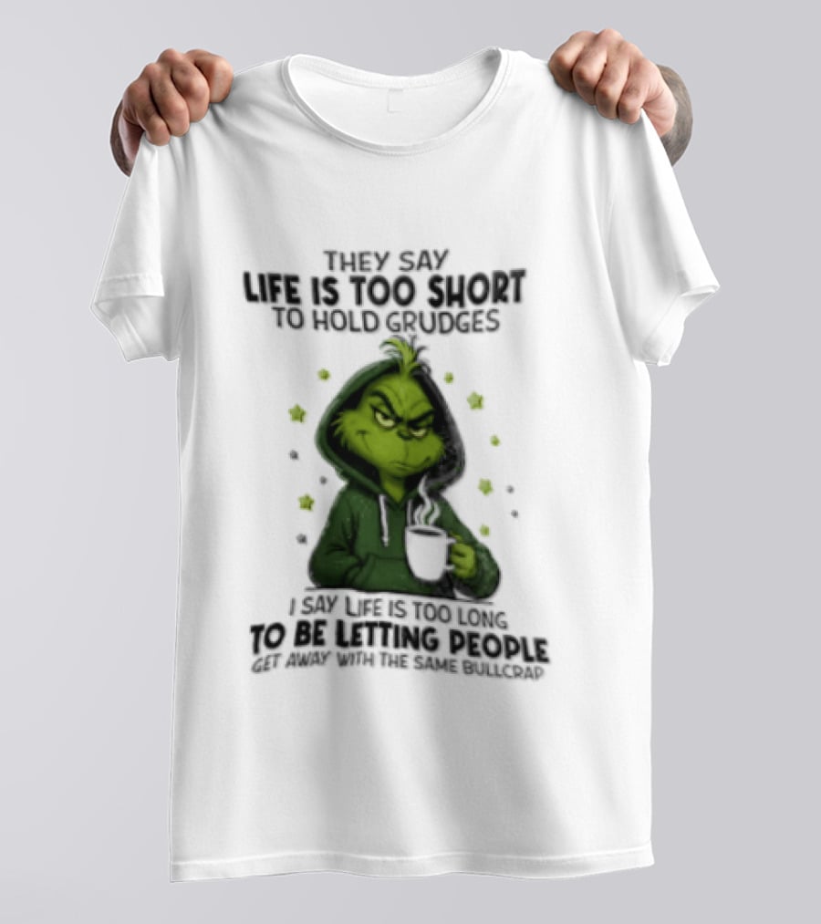 Grinch Life Is Too Short To Hold Grudges I Say Get Rid Of Some Today T-Shirt