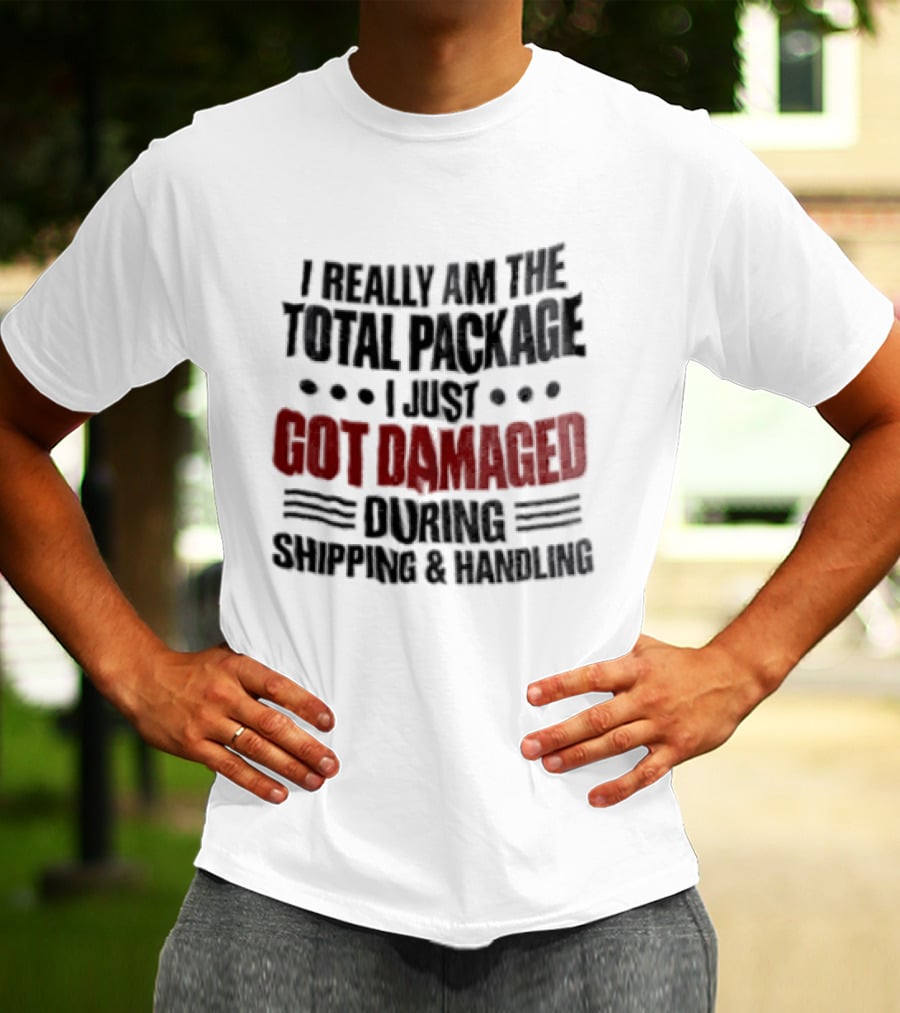 I Really Am The Total Package I Just Got Damaged During Shipping And Handling T-Shirt