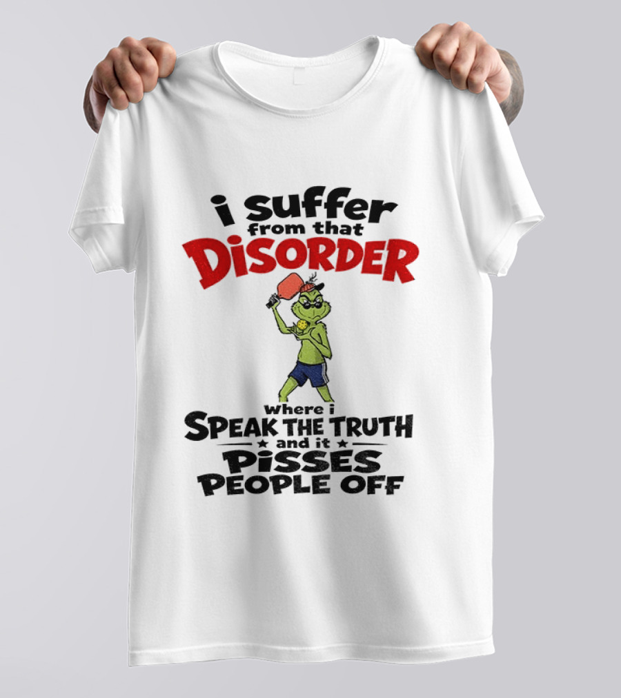 Pickleball Grinch I Suffer From That Disorder Where I Speak The Truth And It Pisses People Off T-Shirt