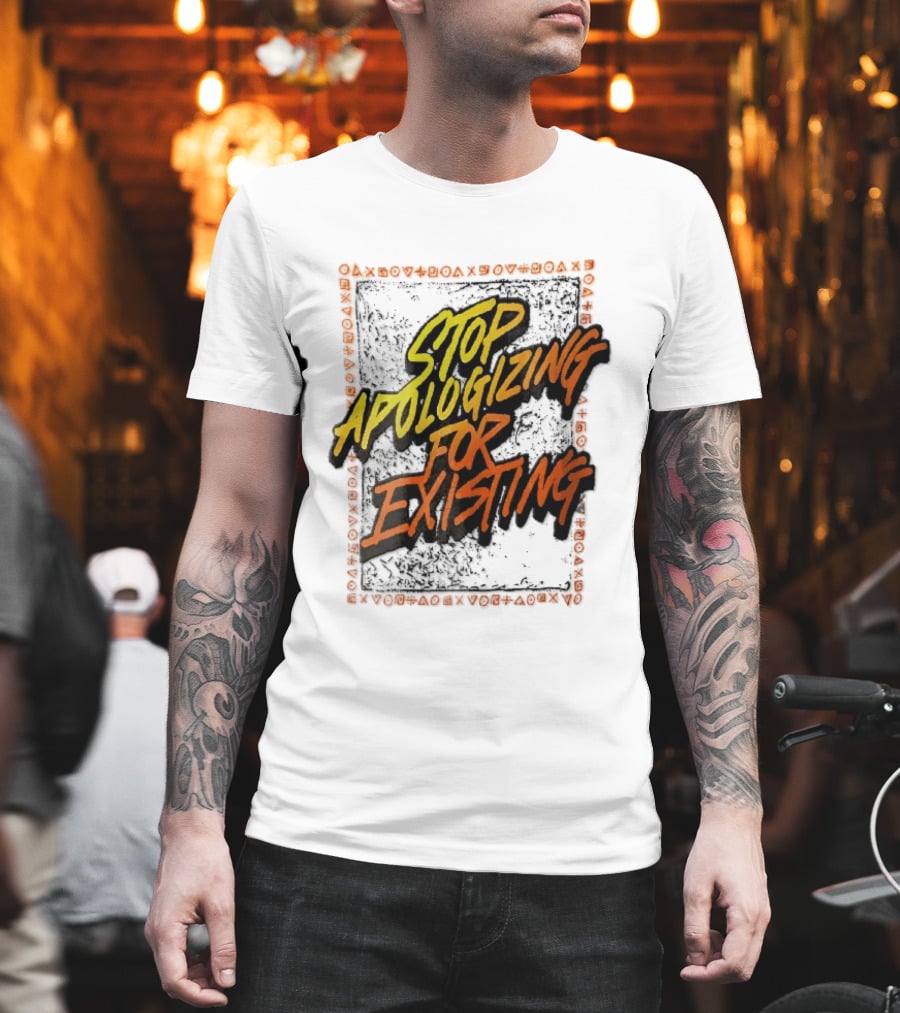 Stop Apologizing For Existing Empowerment Message T-Shirt