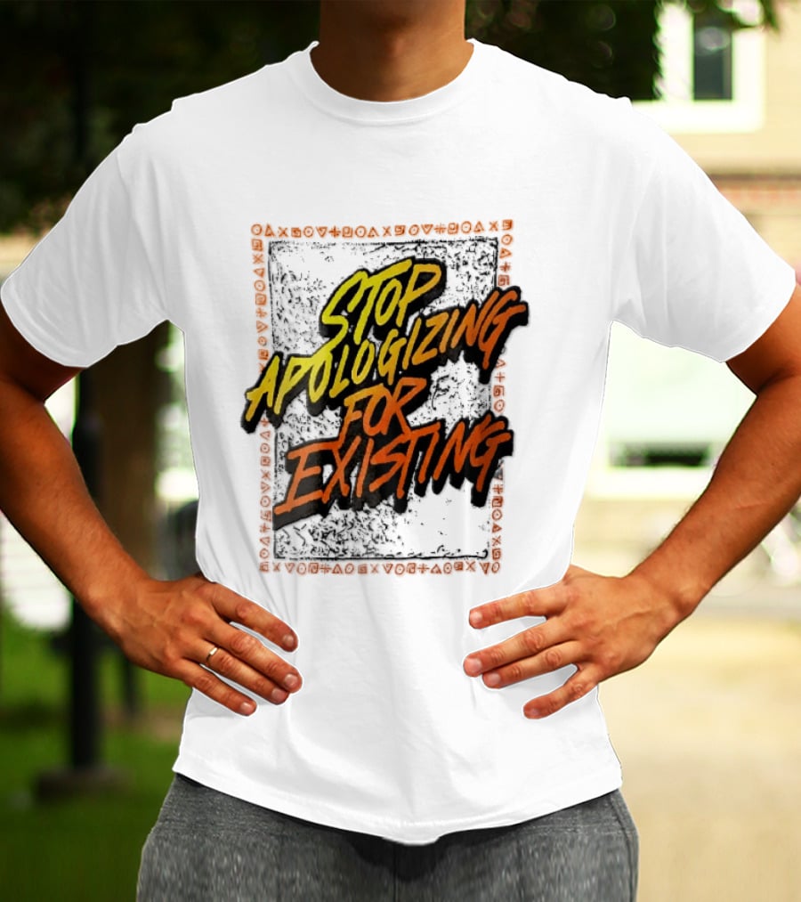 Stop Apologizing For Existing Empowerment Message T-Shirt