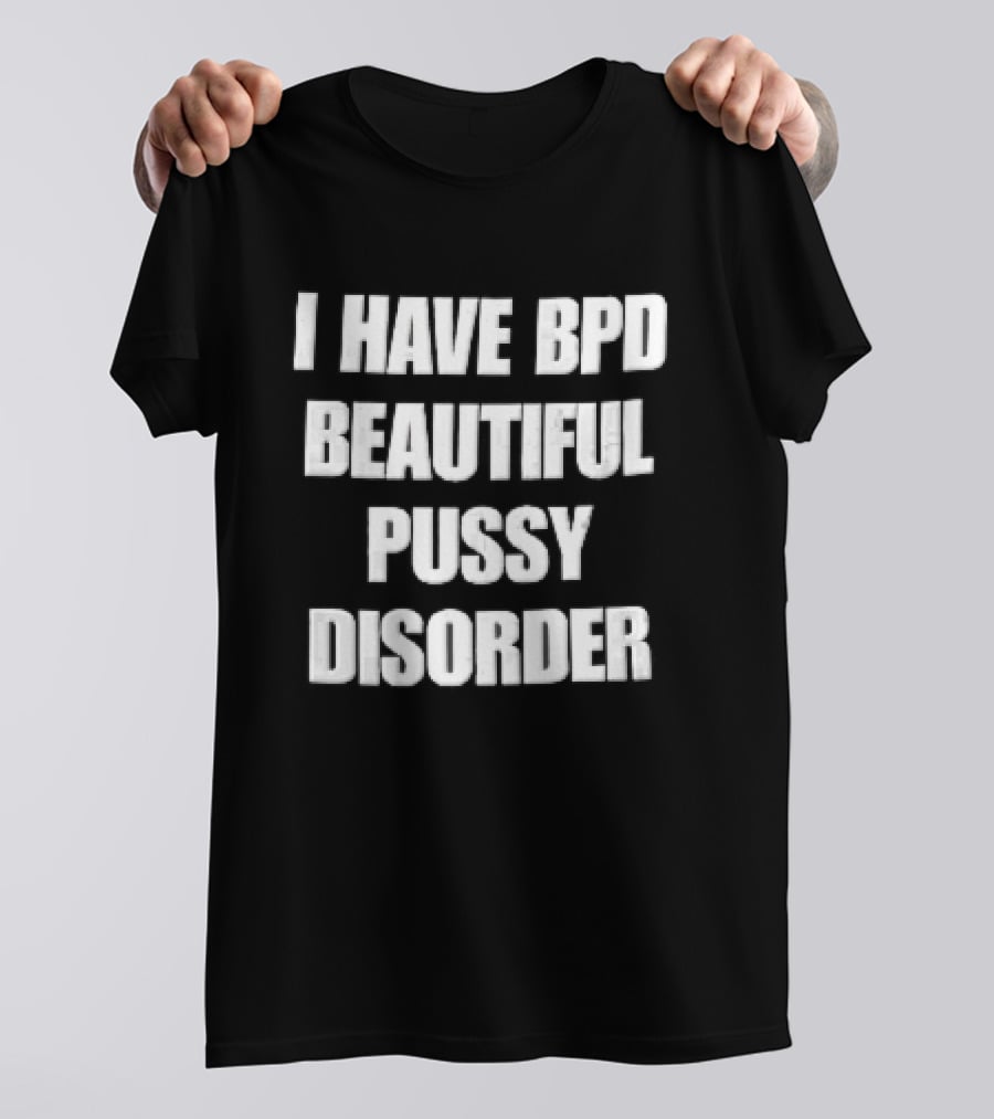 I Have Bpd Beautiful Pussy Disorder White Text Bold Black T-Shirt