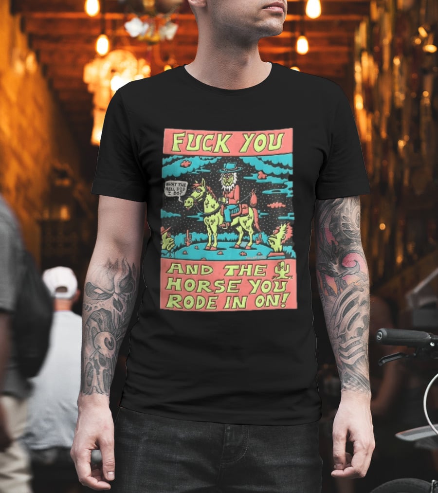 Fuck You And The Horse You Rode In On What The Hell Did I Do Cartoon Green Cowboy Desert Night T-Shirt