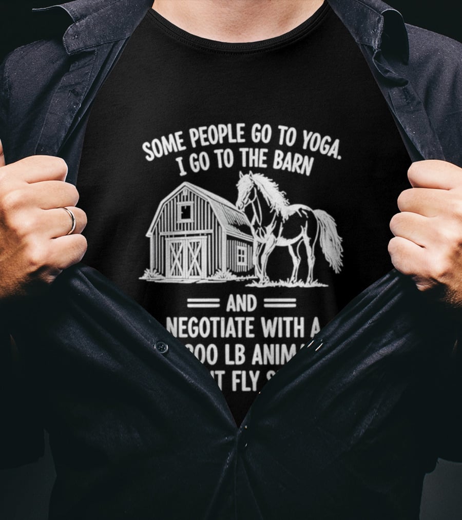 Some People Go To Yoga I Go To The Barn And Negotiate With A 1200 Lb Animal About Fly Spray T-Shirt