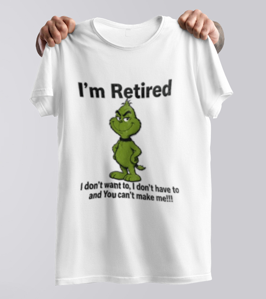 I'm Retired Grinch I Don't Want To I Don't Have To And You Can't Make Me T-Shirt